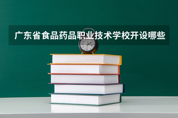 广东省食品药品职业技术学校开设哪些专业 就业前景