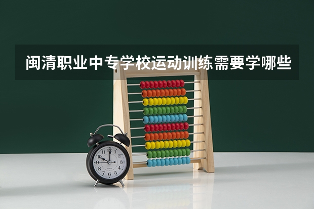 闽清职业中专学校运动训练需要学哪些课程