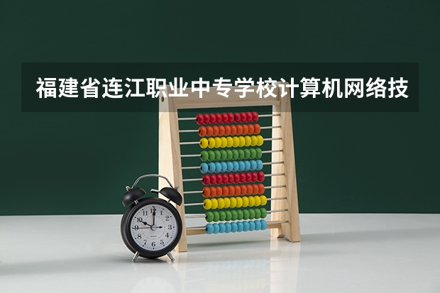 福建省连江职业中专学校计算机网络技术需要学哪些课程
