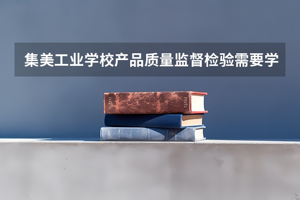 集美工业学校产品质量监督检验需要学哪些课程