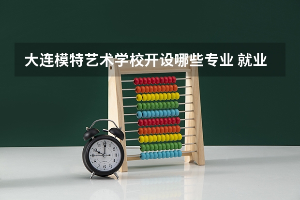 大连模特艺术学校开设哪些专业 就业前景