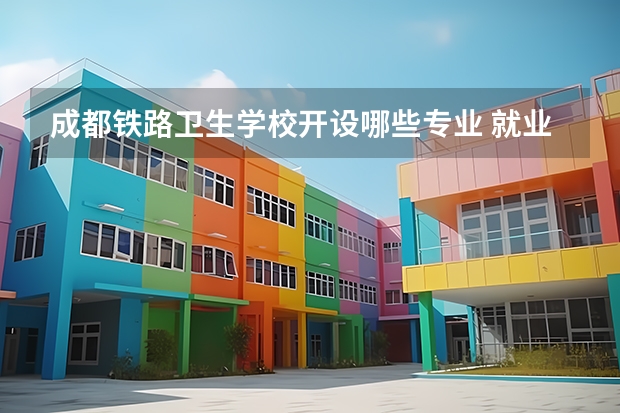 成都铁路卫生学校开设哪些专业 就业前景